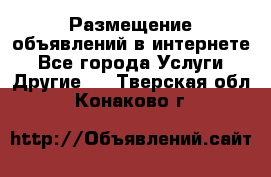 Размещение объявлений в интернете - Все города Услуги » Другие   . Тверская обл.,Конаково г.